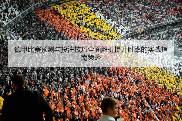 德甲比赛预测与投注技巧全面解析提升胜率的实战指南策略