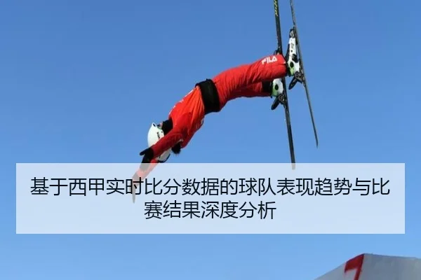 基于西甲实时比分数据的球队表现趋势与比赛结果深度分析