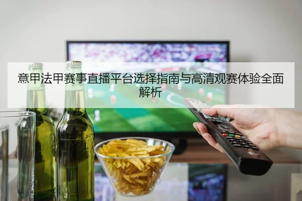 意甲法甲赛事直播平台选择指南与高清观赛体验全面解析