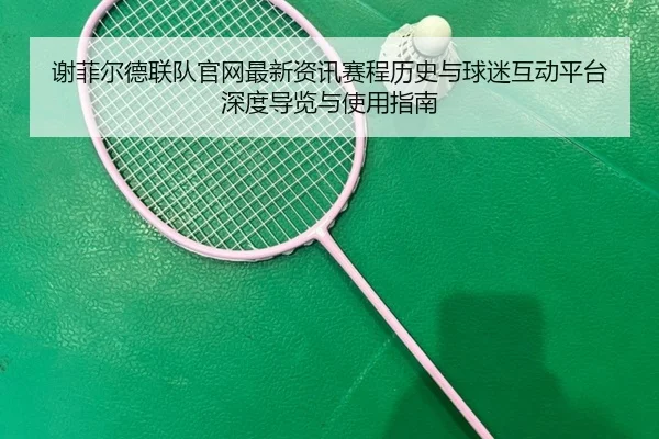 谢菲尔德联队官网最新资讯赛程历史与球迷互动平台深度导览与使用指南