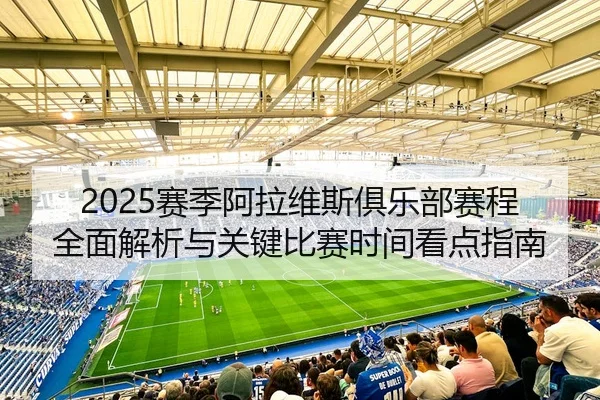 2025赛季阿拉维斯俱乐部赛程全面解析与关键比赛时间看点指南