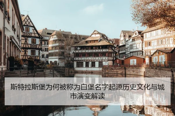 斯特拉斯堡为何被称为白堡名字起源历史文化与城市演变解读