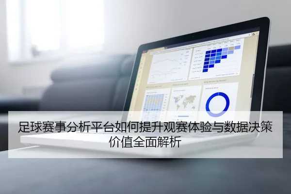 足球赛事分析平台如何提升观赛体验与数据决策价值全面解析