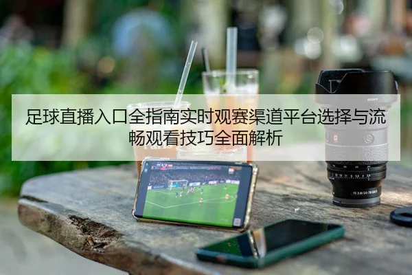 足球直播入口全指南实时观赛渠道平台选择与流畅观看技巧全面解析