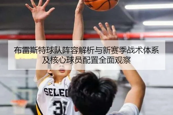 布雷斯特球队阵容解析与新赛季战术体系及核心球员配置全面观察