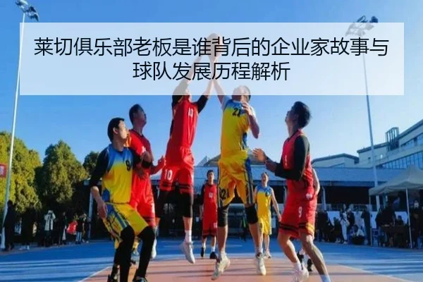 莱切俱乐部老板是谁背后的企业家故事与球队发展历程解析