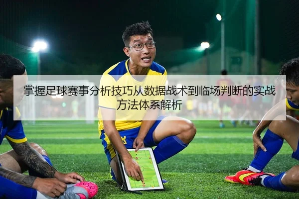 掌握足球赛事分析技巧从数据战术到临场判断的实战方法体系解析