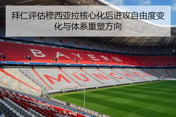 拜仁评估穆西亚拉核心化后进攻自由度变化与体系重塑方向 - 新闻资讯相关报道缩略图