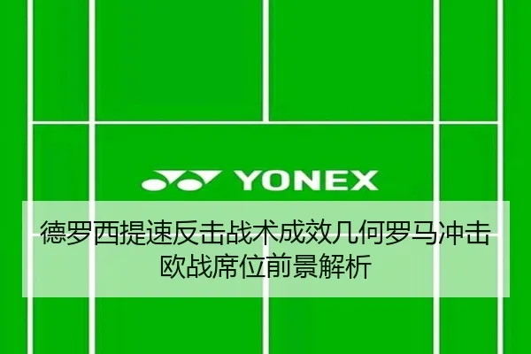 德罗西提速反击战术成效几何罗马冲击欧战席位前景解析 - 新闻资讯相关报道缩略图